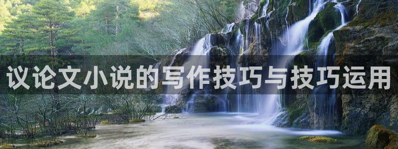 江山文学网登录：议论文小说的写作技巧与技巧运用